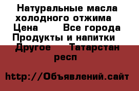 Натуральные масла холодного отжима › Цена ­ 1 - Все города Продукты и напитки » Другое   . Татарстан респ.